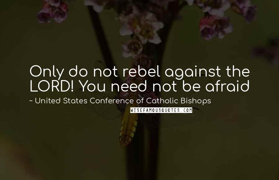 United States Conference Of Catholic Bishops Quotes: Only do not rebel against the LORD! You need not be afraid