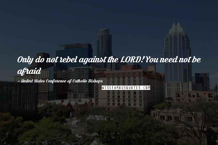 United States Conference Of Catholic Bishops Quotes: Only do not rebel against the LORD! You need not be afraid
