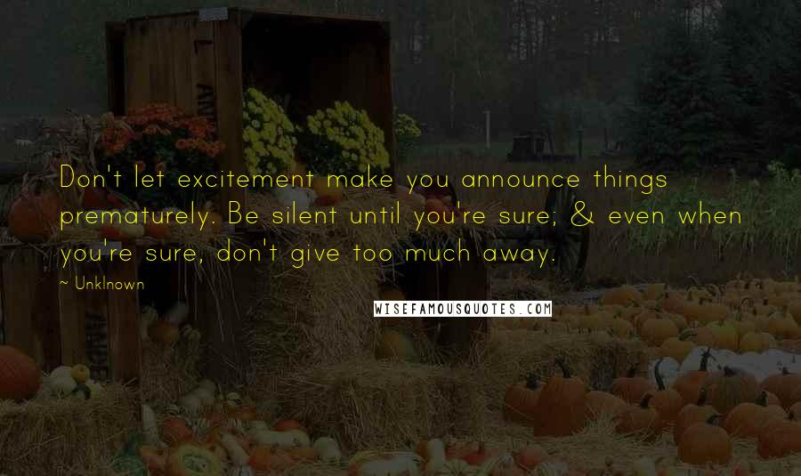 Unklnown Quotes: Don't let excitement make you announce things prematurely. Be silent until you're sure; & even when you're sure, don't give too much away.