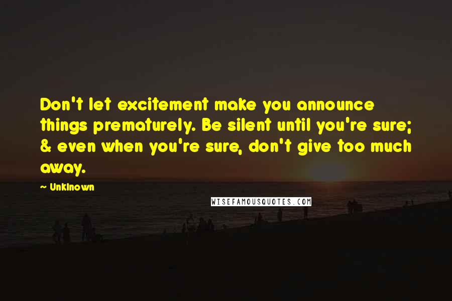 Unklnown Quotes: Don't let excitement make you announce things prematurely. Be silent until you're sure; & even when you're sure, don't give too much away.