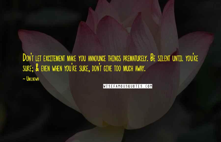 Unklnown Quotes: Don't let excitement make you announce things prematurely. Be silent until you're sure; & even when you're sure, don't give too much away.