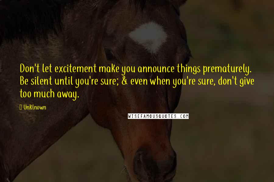 Unklnown Quotes: Don't let excitement make you announce things prematurely. Be silent until you're sure; & even when you're sure, don't give too much away.
