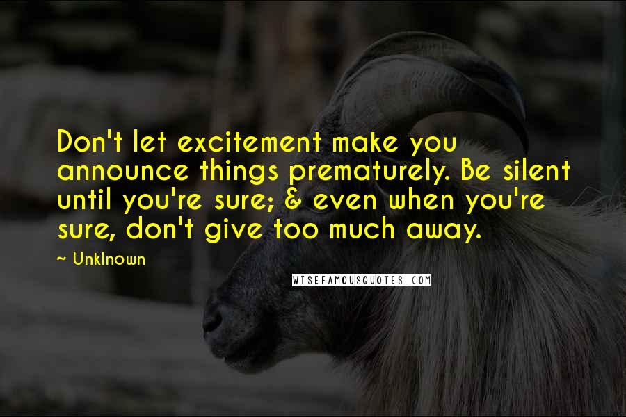 Unklnown Quotes: Don't let excitement make you announce things prematurely. Be silent until you're sure; & even when you're sure, don't give too much away.