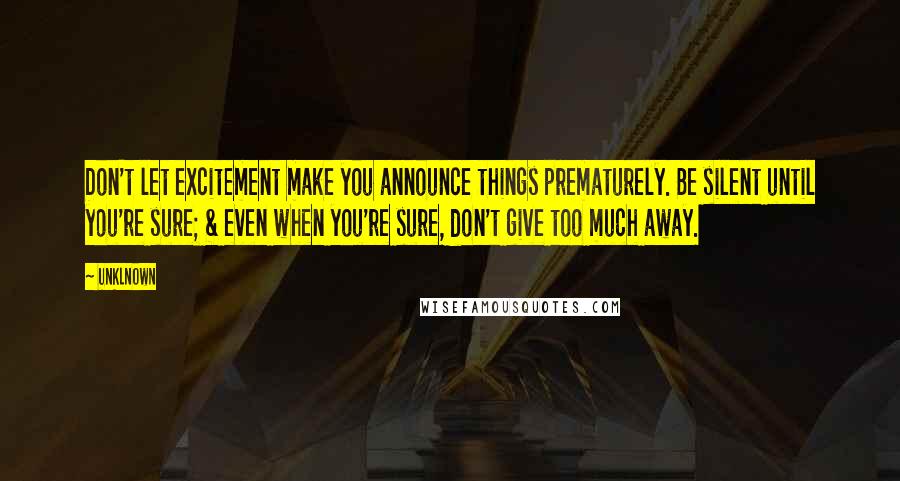 Unklnown Quotes: Don't let excitement make you announce things prematurely. Be silent until you're sure; & even when you're sure, don't give too much away.