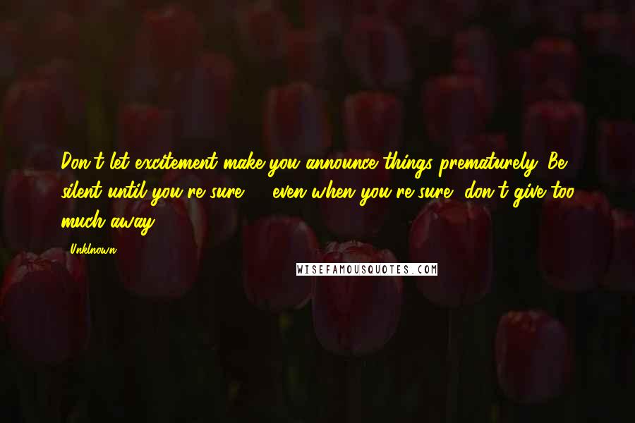Unklnown Quotes: Don't let excitement make you announce things prematurely. Be silent until you're sure; & even when you're sure, don't give too much away.