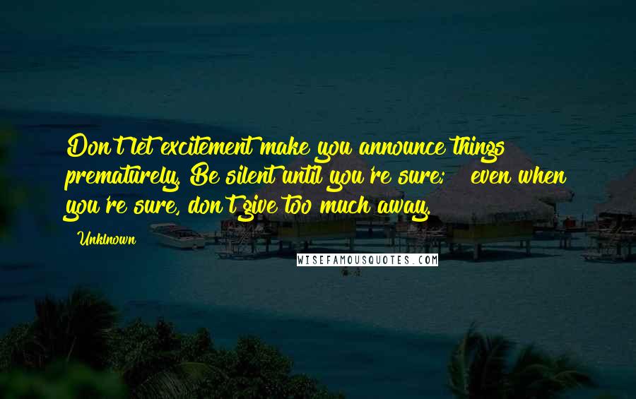 Unklnown Quotes: Don't let excitement make you announce things prematurely. Be silent until you're sure; & even when you're sure, don't give too much away.