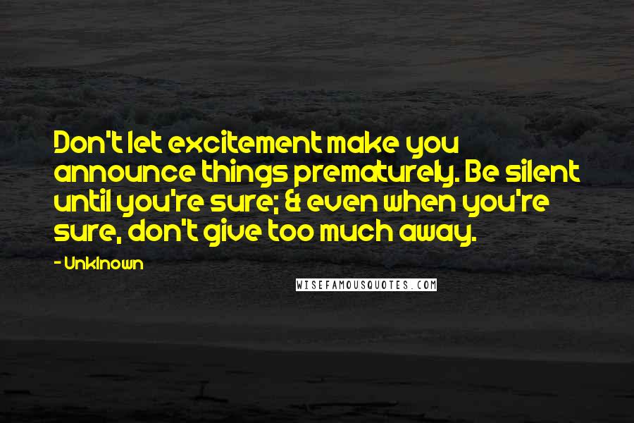 Unklnown Quotes: Don't let excitement make you announce things prematurely. Be silent until you're sure; & even when you're sure, don't give too much away.