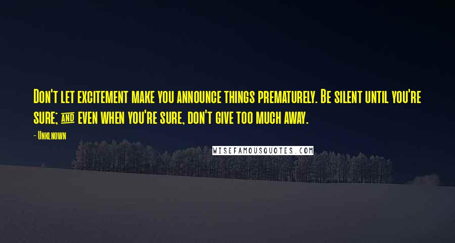 Unklnown Quotes: Don't let excitement make you announce things prematurely. Be silent until you're sure; & even when you're sure, don't give too much away.
