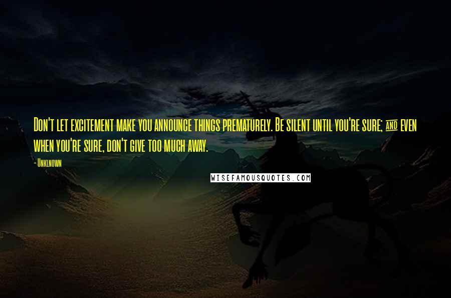 Unklnown Quotes: Don't let excitement make you announce things prematurely. Be silent until you're sure; & even when you're sure, don't give too much away.