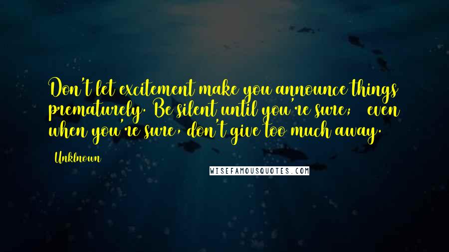 Unklnown Quotes: Don't let excitement make you announce things prematurely. Be silent until you're sure; & even when you're sure, don't give too much away.