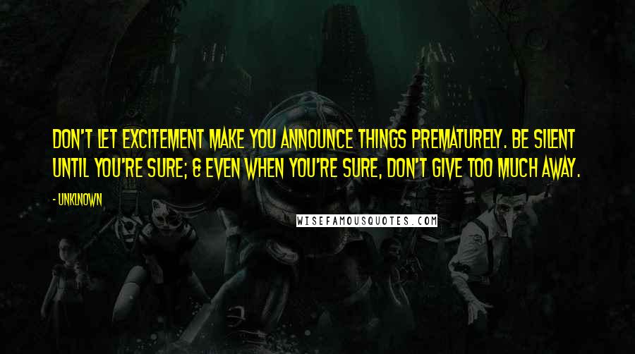 Unklnown Quotes: Don't let excitement make you announce things prematurely. Be silent until you're sure; & even when you're sure, don't give too much away.