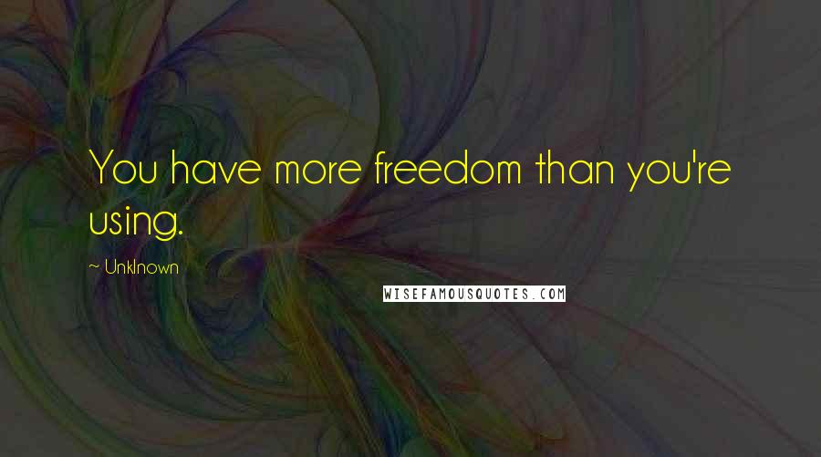 Unklnown Quotes: You have more freedom than you're using.