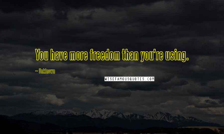 Unklnown Quotes: You have more freedom than you're using.