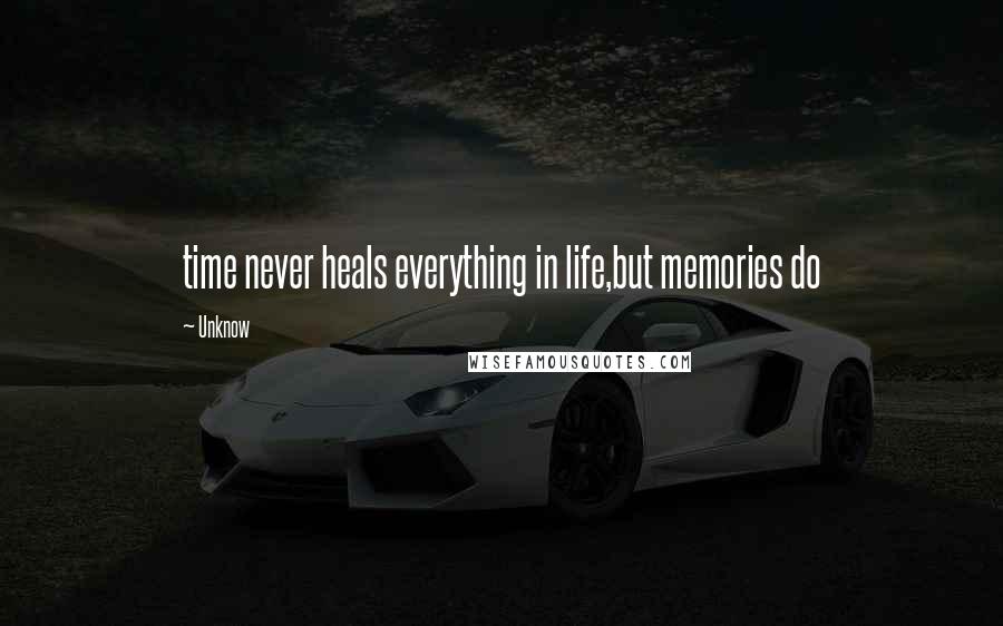 Unknow Quotes: time never heals everything in life,but memories do