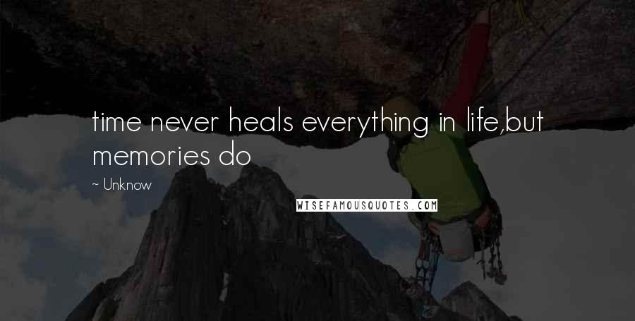 Unknow Quotes: time never heals everything in life,but memories do