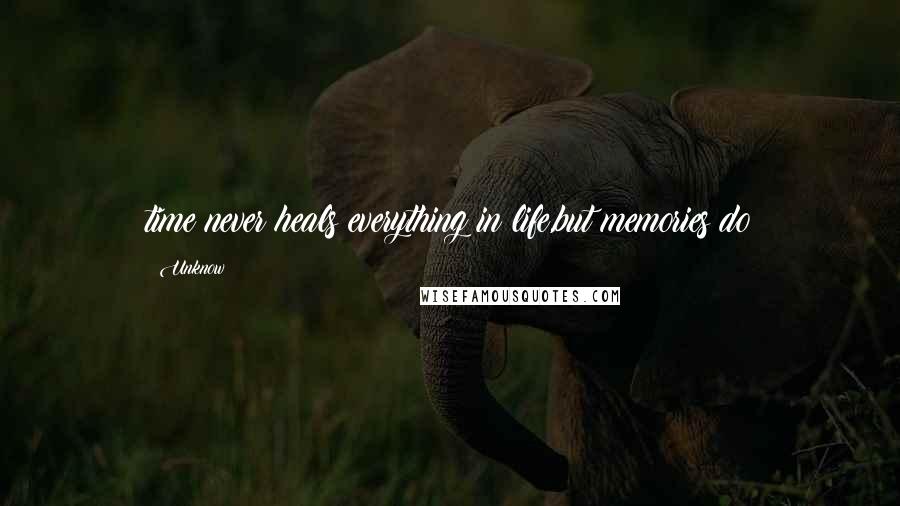 Unknow Quotes: time never heals everything in life,but memories do