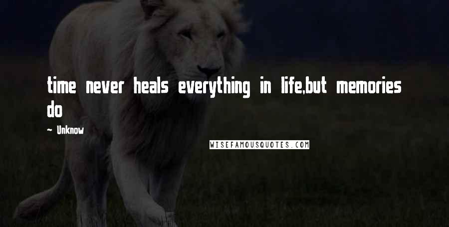 Unknow Quotes: time never heals everything in life,but memories do