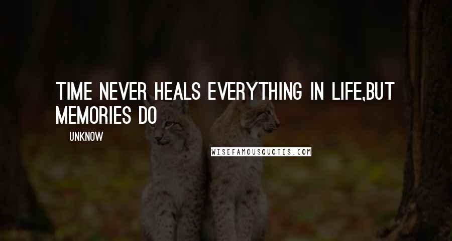 Unknow Quotes: time never heals everything in life,but memories do