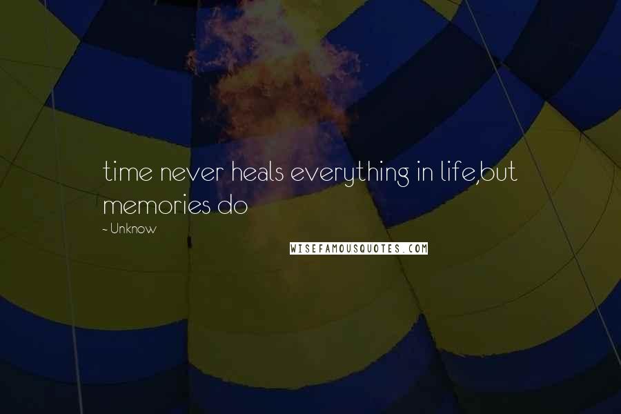 Unknow Quotes: time never heals everything in life,but memories do