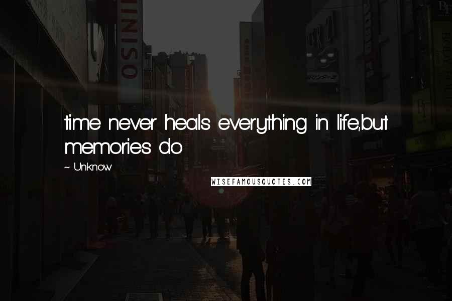 Unknow Quotes: time never heals everything in life,but memories do