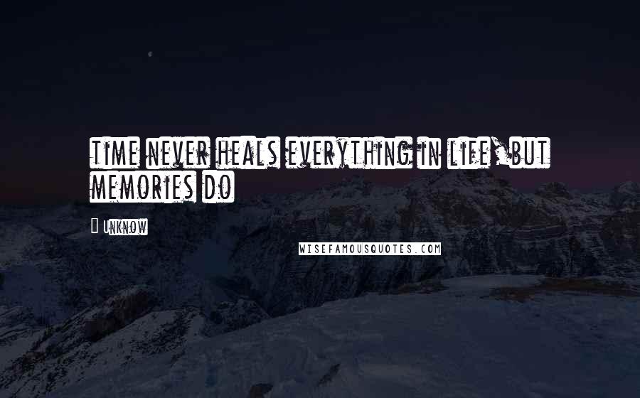 Unknow Quotes: time never heals everything in life,but memories do