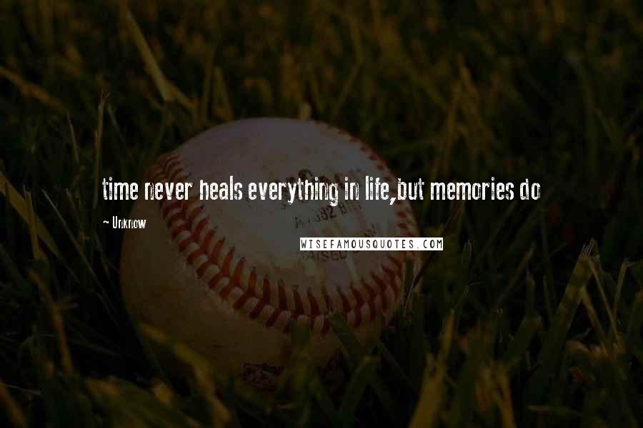 Unknow Quotes: time never heals everything in life,but memories do