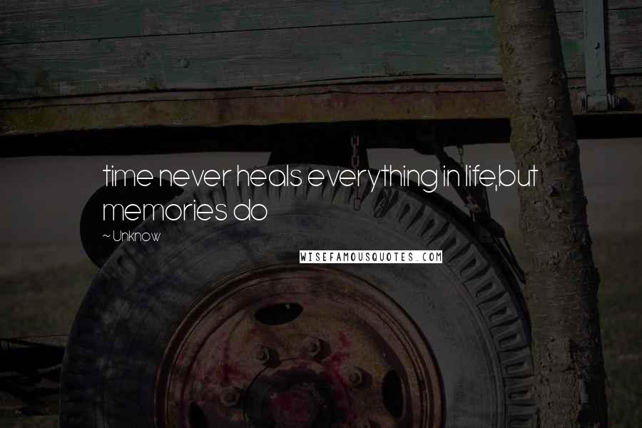 Unknow Quotes: time never heals everything in life,but memories do