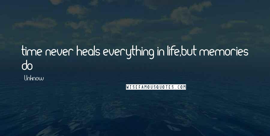 Unknow Quotes: time never heals everything in life,but memories do