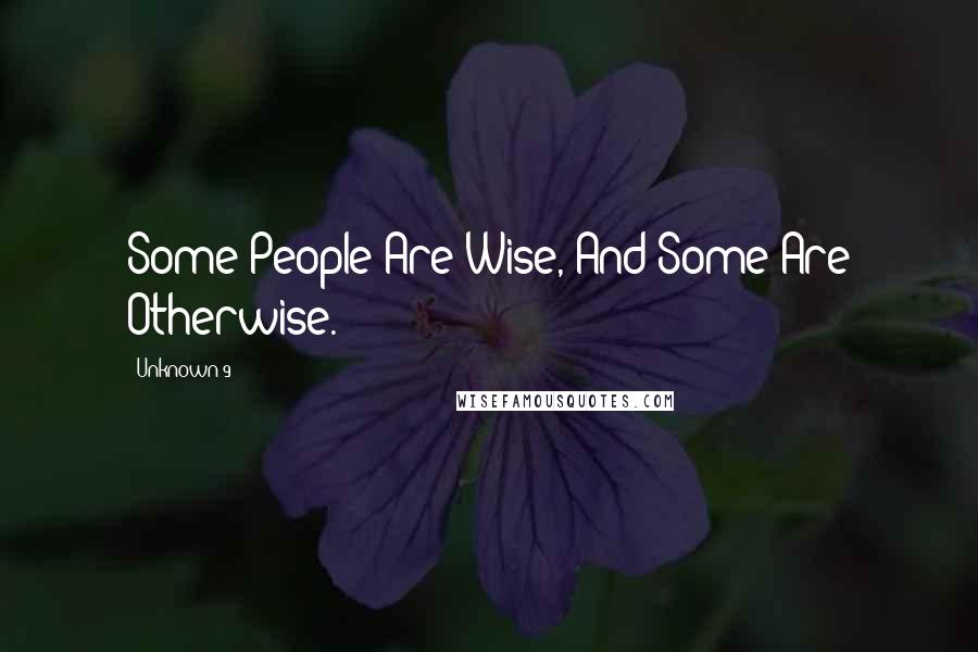 Unknown 9 Quotes: Some People Are Wise, And Some Are Otherwise.