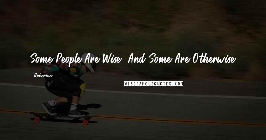 Unknown 9 Quotes: Some People Are Wise, And Some Are Otherwise.