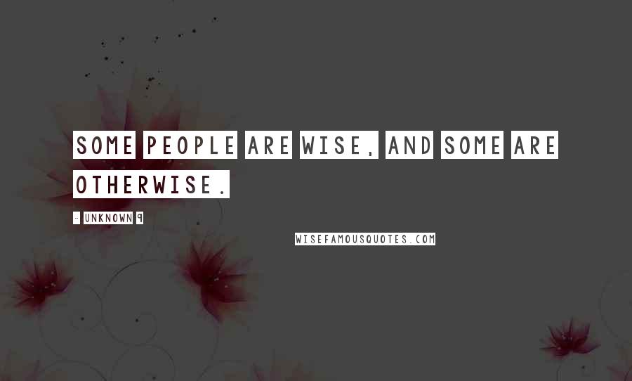 Unknown 9 Quotes: Some People Are Wise, And Some Are Otherwise.