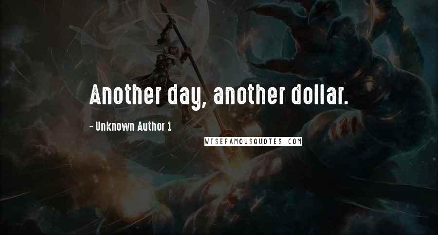 Unknown Author 1 Quotes: Another day, another dollar.