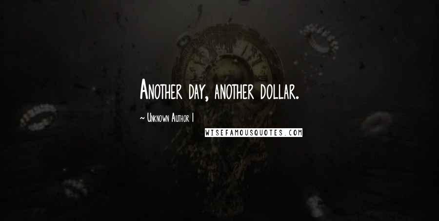 Unknown Author 1 Quotes: Another day, another dollar.