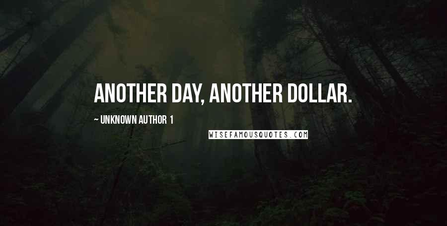 Unknown Author 1 Quotes: Another day, another dollar.
