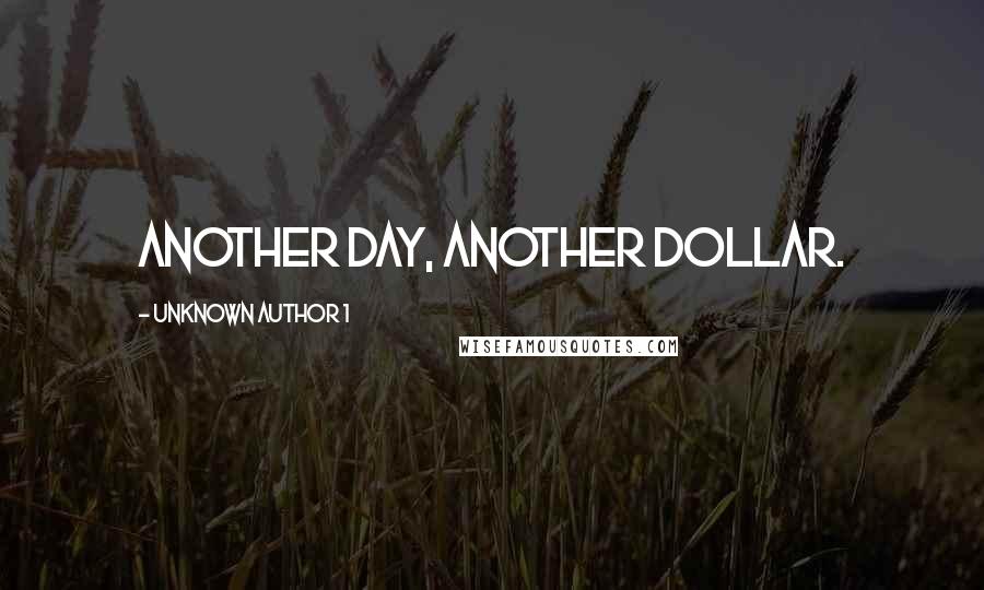 Unknown Author 1 Quotes: Another day, another dollar.