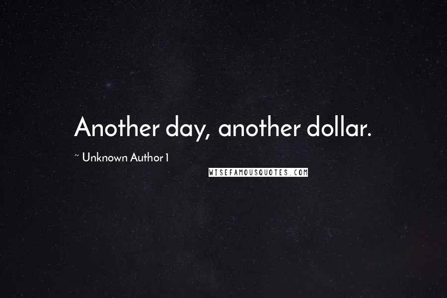 Unknown Author 1 Quotes: Another day, another dollar.