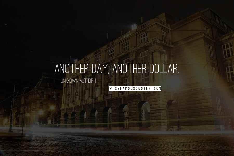 Unknown Author 1 Quotes: Another day, another dollar.