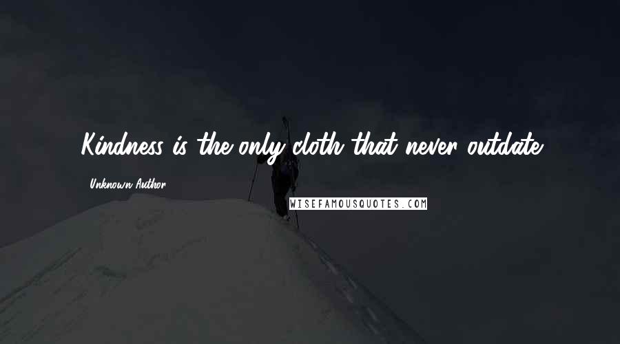 Unknown Author 1 Quotes: Kindness is the only cloth that never outdate
