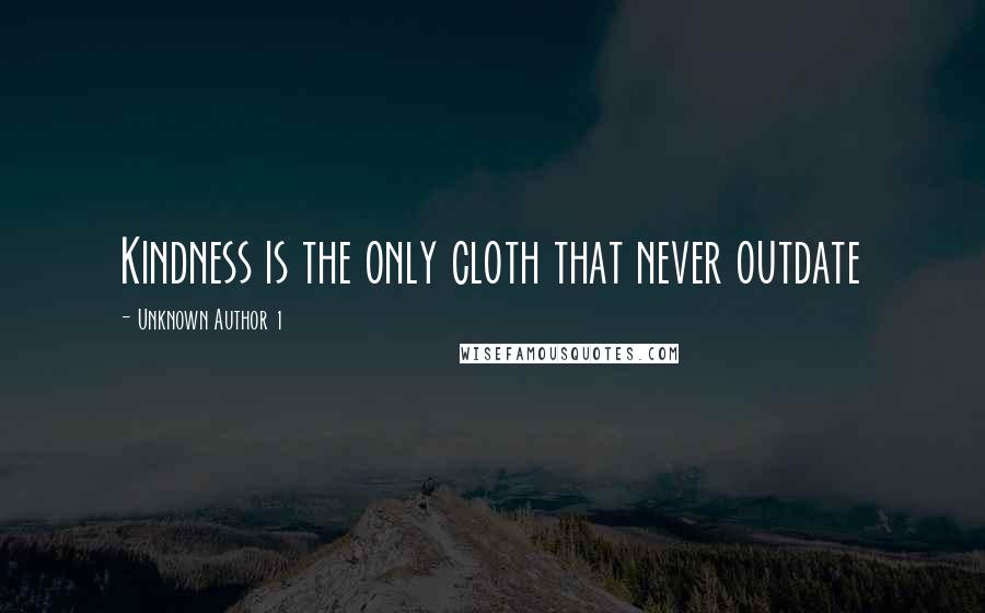 Unknown Author 1 Quotes: Kindness is the only cloth that never outdate
