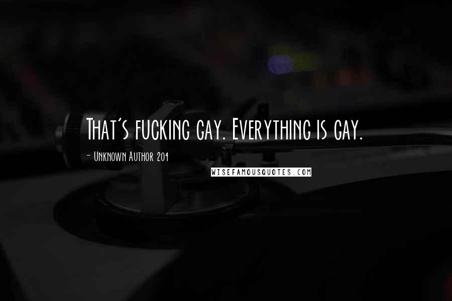 Unknown Author 204 Quotes: That's fucking gay. Everything is gay.