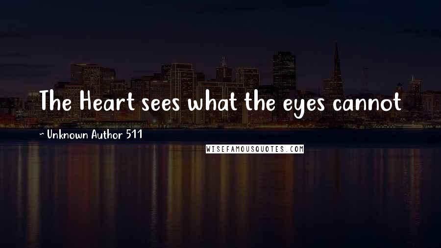 Unknown Author 511 Quotes: The Heart sees what the eyes cannot