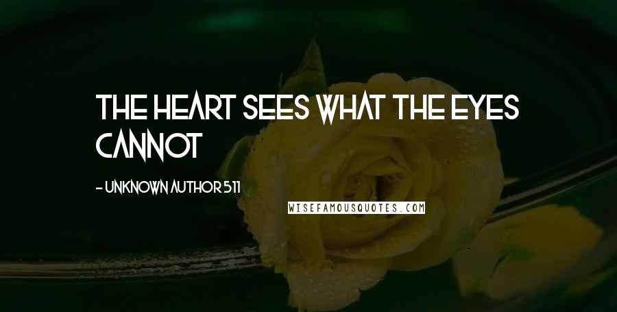 Unknown Author 511 Quotes: The Heart sees what the eyes cannot