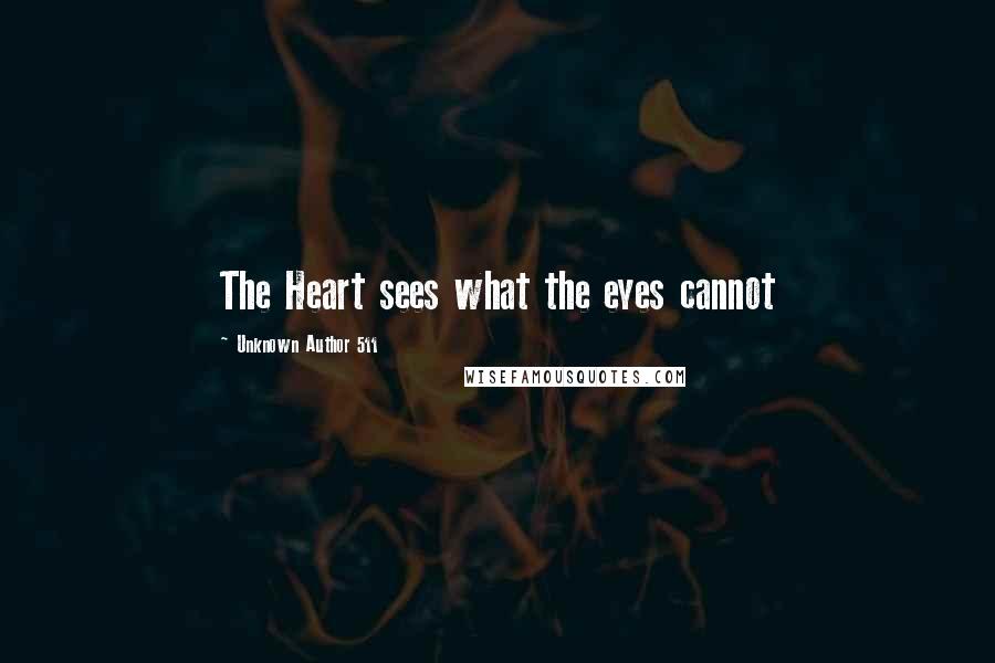 Unknown Author 511 Quotes: The Heart sees what the eyes cannot
