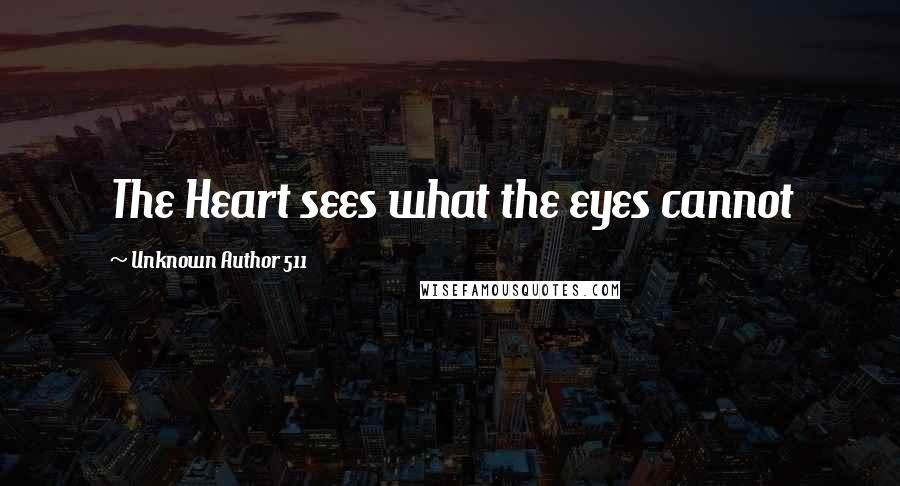Unknown Author 511 Quotes: The Heart sees what the eyes cannot
