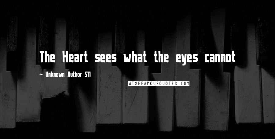 Unknown Author 511 Quotes: The Heart sees what the eyes cannot