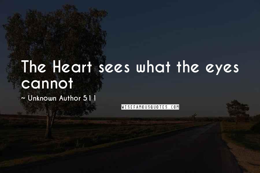 Unknown Author 511 Quotes: The Heart sees what the eyes cannot