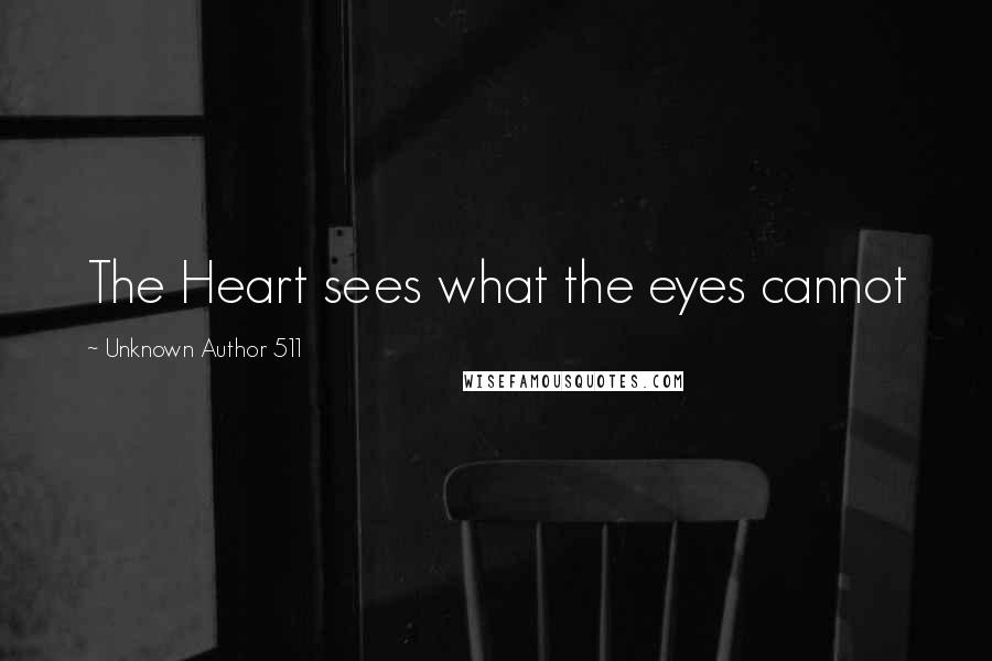Unknown Author 511 Quotes: The Heart sees what the eyes cannot