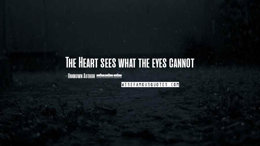 Unknown Author 511 Quotes: The Heart sees what the eyes cannot