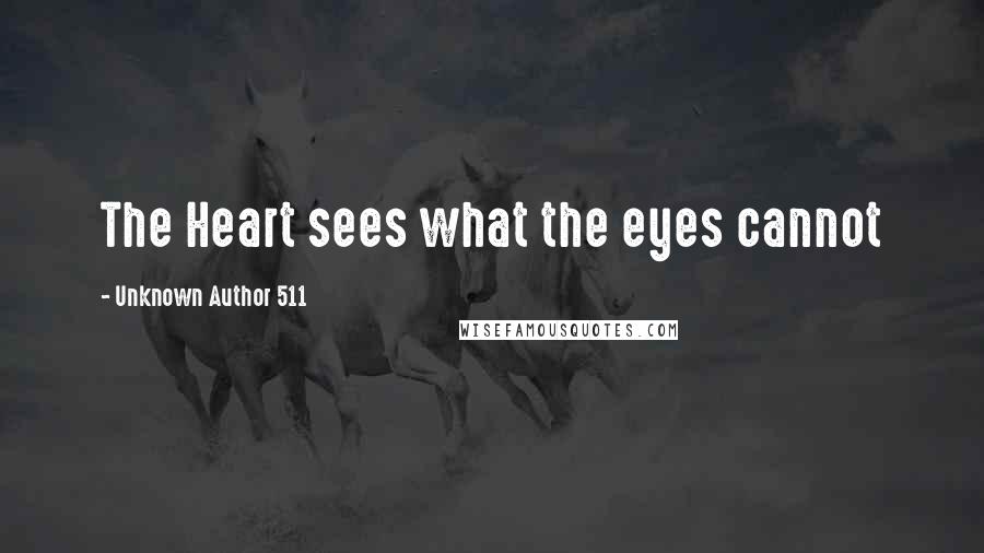 Unknown Author 511 Quotes: The Heart sees what the eyes cannot