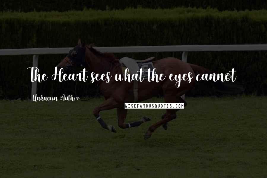 Unknown Author 511 Quotes: The Heart sees what the eyes cannot